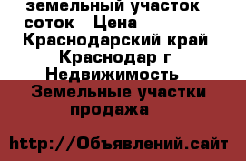 земельный участок 6 соток › Цена ­ 850 000 - Краснодарский край, Краснодар г. Недвижимость » Земельные участки продажа   